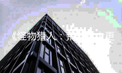 《怪物獵人：荒野》大更新前將有2次服務(wù)器維護(hù)