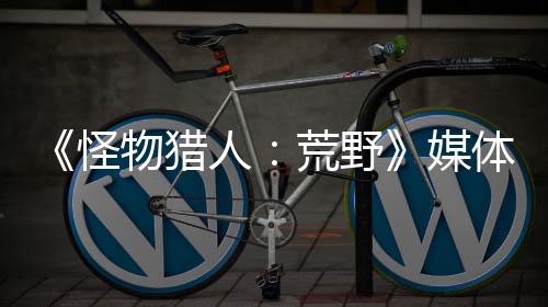 《怪物獵人：荒野》媒體評分匯總 怪獵系列新的巔峰