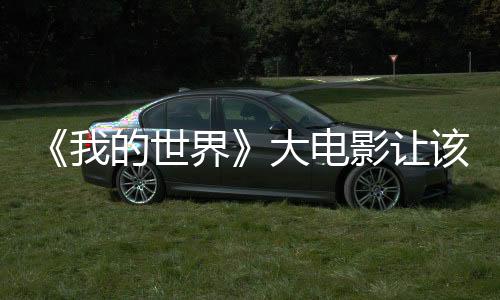《我的世界》大電影讓該游戲的玩家數(shù)量出現(xiàn)顯著增長(zhǎng)