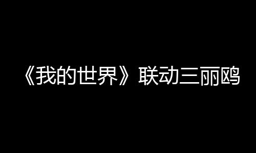 《我的世界》聯(lián)動(dòng)三麗鷗登陸Xbox 凱蒂貓和朋友即將登場(chǎng)