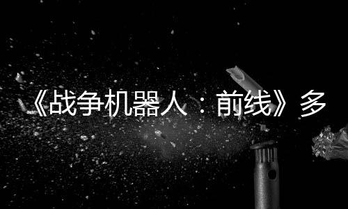 《戰(zhàn)爭機器人：前線》多平臺發(fā)售 免費多人機甲射擊