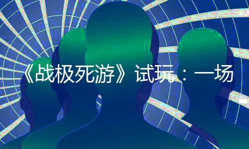 《戰(zhàn)極死游》試玩：一場(chǎng)硬核的死亡之旅