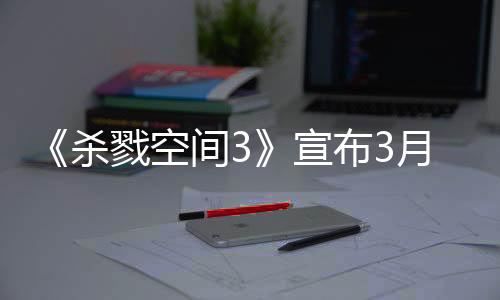 《殺戮空間3》宣布3月25日發(fā)售 游戲預(yù)購已開啟