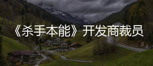 《殺手本能》開發(fā)商裁員66人 稱已是“最終手段”