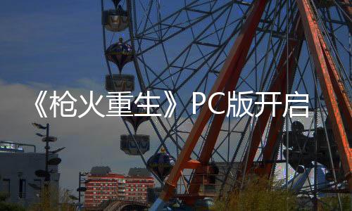 《槍火重生》PC版開啟新賽季 新武器道具英雄登場