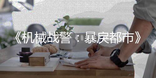 《機(jī)械戰(zhàn)警：暴戾都市》獨立資料片公布 今夏發(fā)售