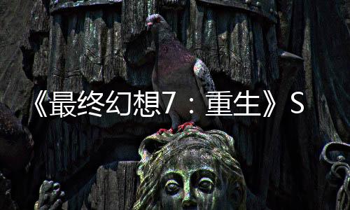 《最終幻想7：重生》Steam玩家峰值近3.8萬 成為系列最高