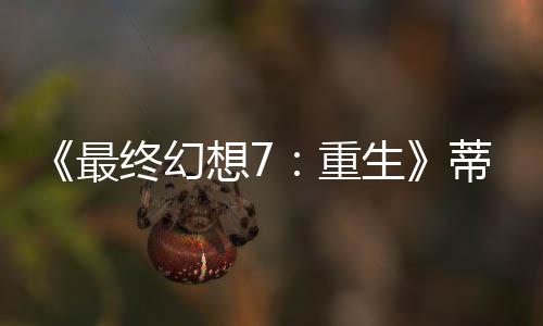 《最終幻想7：重生》蒂法新3D美圖 大長腿+玉足太棒了