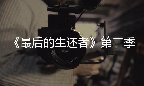 《最后的生還者》第二季艾比無需像游戲里一樣身材健碩