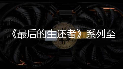 《最后的生還者》系列至今共推出了8個版本
