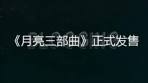 《月亮三部曲》正式發(fā)售：與MAXIM模特共譜跨越時(shí)空的浪漫冒險(xiǎn)