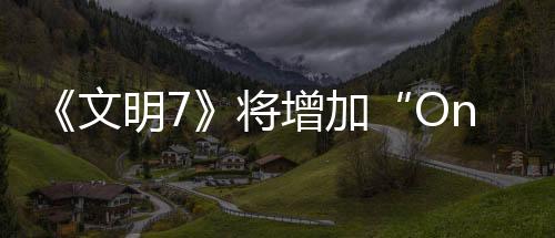 《文明7》將增加“One?More?Turn