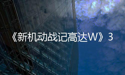 《新機動戰(zhàn)記高達W》30周年 多個紀念策劃啟動