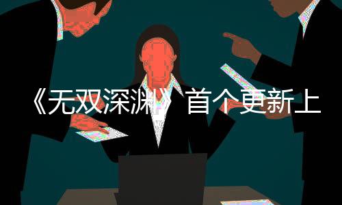 《無雙深淵》首個(gè)更新上線 Steam獲特別好評