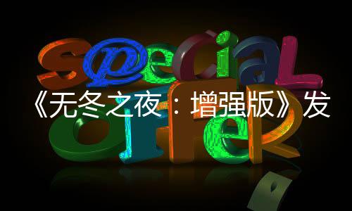 《無(wú)冬之夜：增強(qiáng)版》發(fā)布官方更新 卻是由MOD團(tuán)體打造