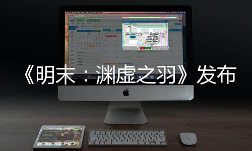 《明末：淵虛之羽》發(fā)布女主性感新截圖 火辣撩人