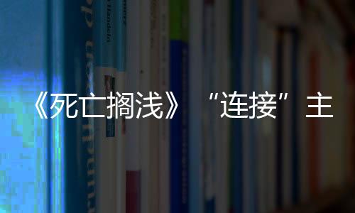 《死亡擱淺》“連接”主題來源：離開科樂美小島感覺失去了一切