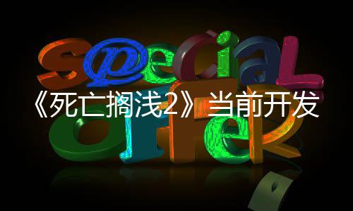 《死亡擱淺2》當(dāng)前開發(fā)進(jìn)度達(dá)到了95%