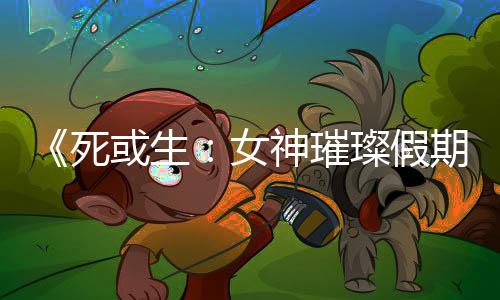《死或生：女神璀璨假期》新圖和聯(lián)動(dòng)預(yù)告 性感少女齊聚