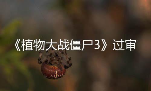 《植物大戰(zhàn)僵尸3》過審 各大安卓商店現(xiàn)已開啟預(yù)約