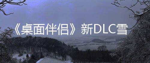 《桌面伴侶》新DLC雪未來發(fā)布 冰雪裝初音登場