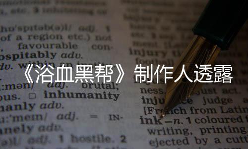 《浴血黑幫》制作人透露 電影是該系列這一部分的結(jié)局并且還有續(xù)集計劃