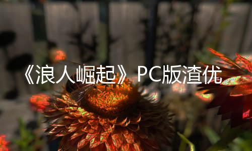 《浪人崛起》PC版渣優(yōu)化 RTX 5090 4K只有64幀