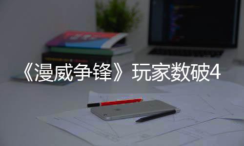 《漫威爭鋒》玩家數(shù)破4000萬 銷售額達29億美元
