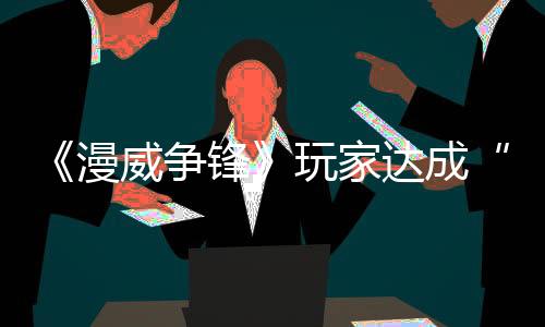 《漫威爭鋒》玩家達成“零輸出”大師段位挑戰(zhàn)