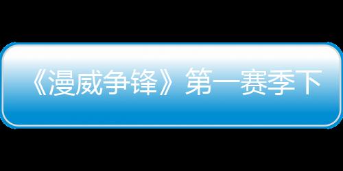 《漫威爭鋒》第一賽季下半即將開啟 兩位新角色和新地圖