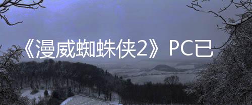 《漫威蜘蛛俠2》PC已發(fā)售 國(guó)區(qū)398元、褒貶不一