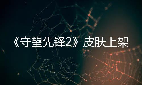 《守望先鋒2》皮膚上架一天后免費(fèi)送 玩家憤怒要求退款