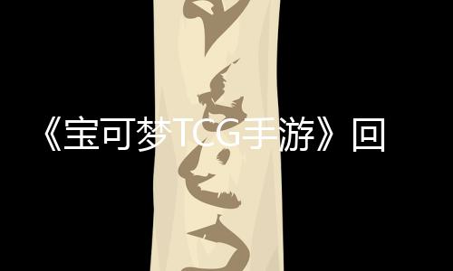 《寶可夢(mèng)TCG手游》回應(yīng)交易功能玩家不滿：會(huì)改進(jìn)體驗(yàn)