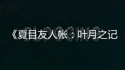 《夏目友人帳：葉月之記》第二彈PV 支持簡體中文