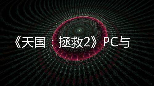 《天國(guó)：拯救2》PC與主機(jī)版對(duì)比視頻 5090能4K/80幀
