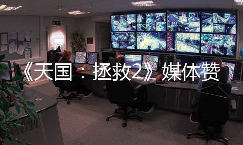 《天國：拯救2》媒體贊譽宣傳片 好評不斷玩家愛玩