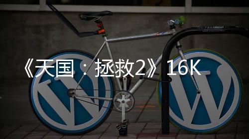《天國(guó)：拯救2》16K分辨率測(cè)試 5090可30幀以上游玩