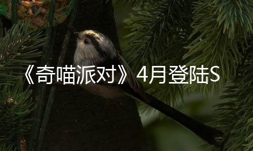 《奇喵派對(duì)》4月登陸Steam 貓咪狂歡競速