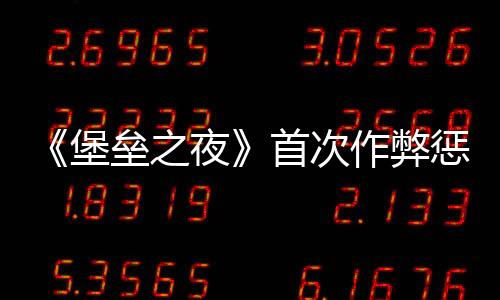 《堡壘之夜》首次作弊懲罰改為封號(hào)一年 游戲變成聊天室