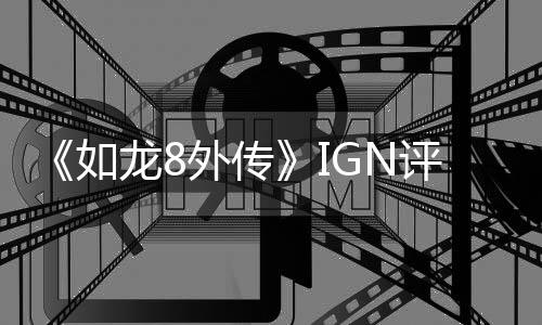 《如龍8外傳》IGN評(píng)8分：海盜冒險(xiǎn)旅程讓人著迷