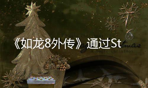 《如龍8外傳》通過(guò)Steam Deck驗(yàn)證 2月21日發(fā)售