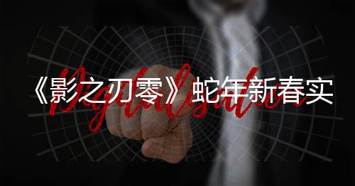 《影之刃零》蛇年新春實(shí)機(jī)PV公開 雙蛇大破七星陣！