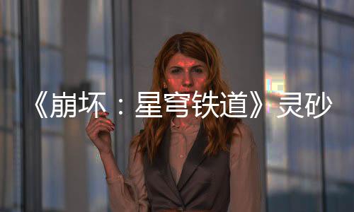 《崩壞：星穹鐵道》靈砂角色PV——「燎沉香」