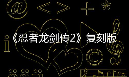 《忍者龍劍傳2》復(fù)刻版角色圖 紅葉綾音瑞秋可操控