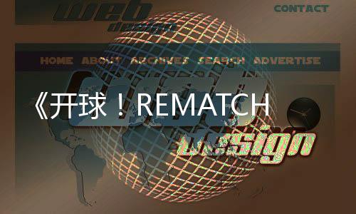 《開球！REMATCH》發(fā)售日期公布《師父》團隊新作