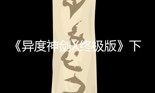 《異度神劍X終極版》下載文件大小更新 減少1.6GB