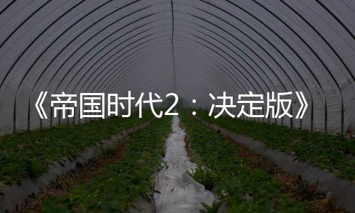 《帝國時代2：決定版》“三國”DLC 5月7日發(fā)售 國區(qū)83元
