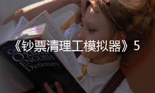 《鈔票清理工模擬器》5月率先登陸PC 恢復(fù)物理潔凈