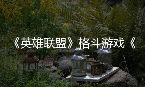 《英雄聯(lián)盟》格斗游戲《2XKO》3月全球測(cè)試延期