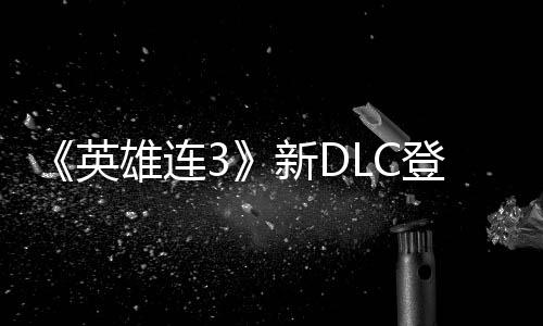 《英雄連3》新DLC登陸Steam 預定2月下旬正式推出